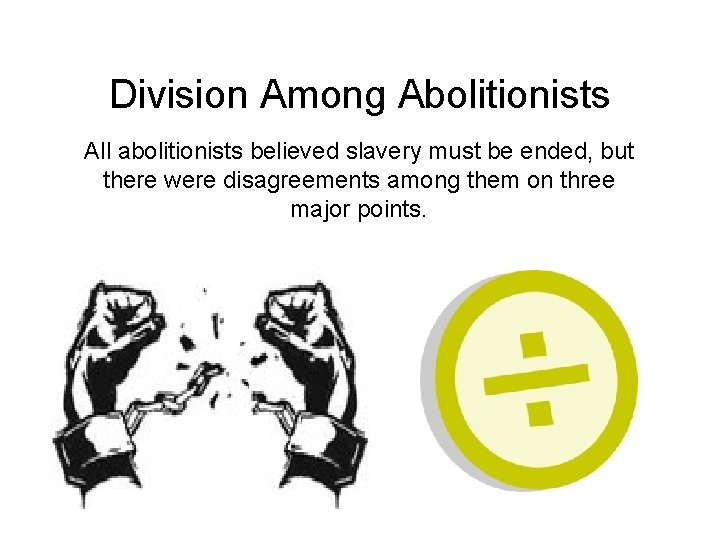 Division Among Abolitionists All abolitionists believed slavery must be ended, but there were disagreements