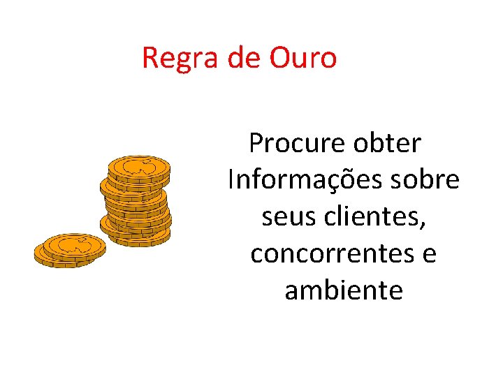 Regra de Ouro Procure obter Informações sobre seus clientes, concorrentes e ambiente 