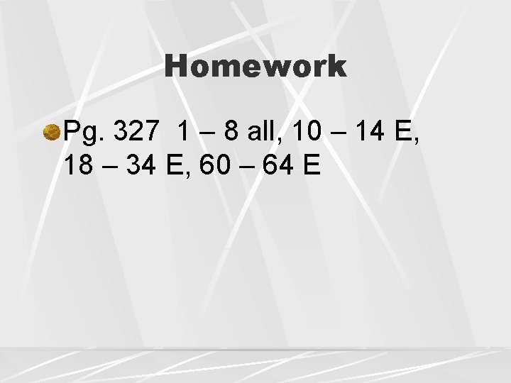 Homework Pg. 327 1 – 8 all, 10 – 14 E, 18 – 34