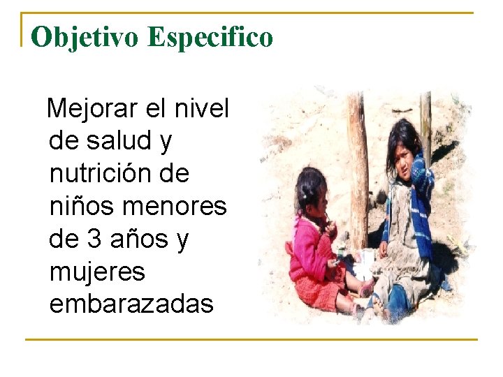 Objetivo Especifico Mejorar el nivel de salud y nutrición de niños menores de 3