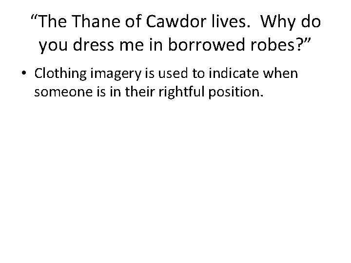 “The Thane of Cawdor lives. Why do you dress me in borrowed robes? ”