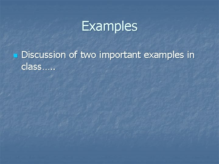 Examples n Discussion of two important examples in class…. . 