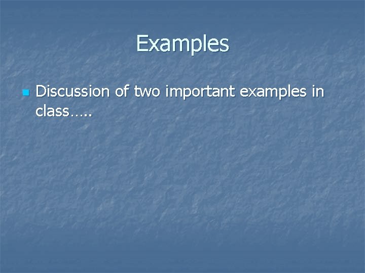 Examples n Discussion of two important examples in class…. . 