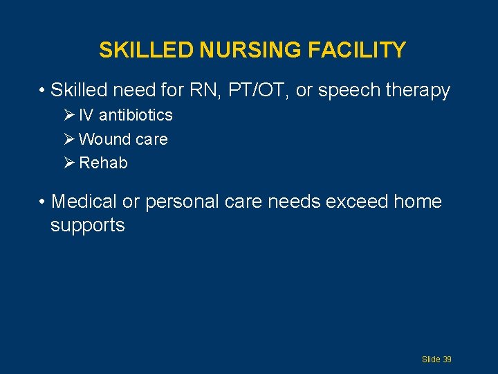 SKILLED NURSING FACILITY • Skilled need for RN, PT/OT, or speech therapy Ø IV