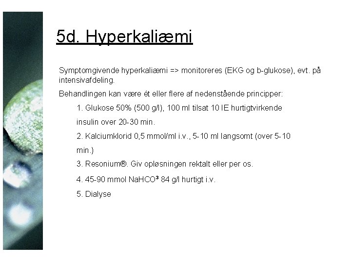 5 d. Hyperkaliæmi Symptomgivende hyperkaliæmi => monitoreres (EKG og b-glukose), evt. på intensivafdeling. Behandlingen