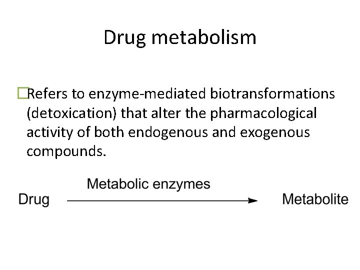 Drug metabolism �Refers to enzyme-mediated biotransformations (detoxication) that alter the pharmacological activity of both