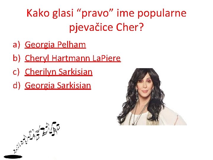 Kako glasi “pravo” ime popularne pjevačice Cher? a) b) c) d) Georgia Pelham Cheryl