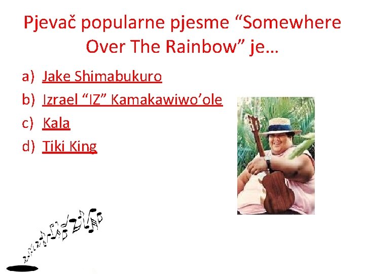 Pjevač popularne pjesme “Somewhere Over The Rainbow” je… a) b) c) d) Jake Shimabukuro