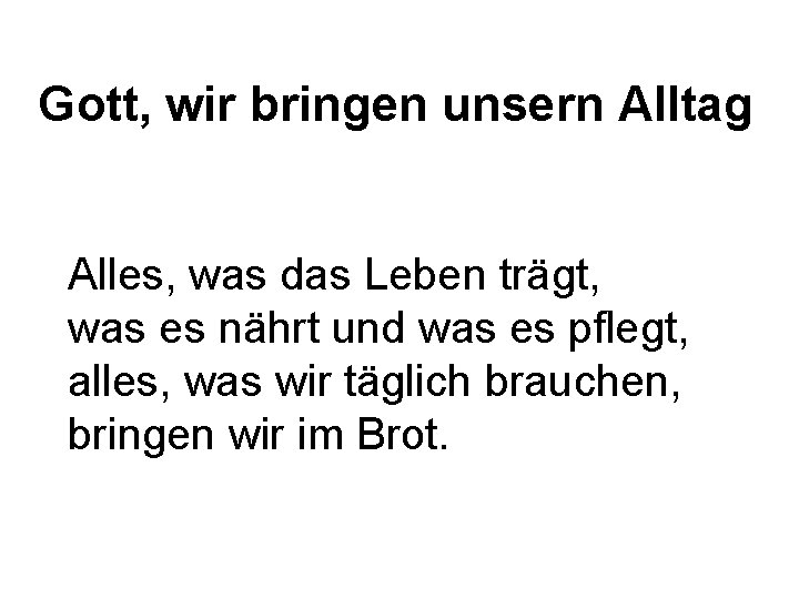 Gott, wir bringen unsern Alltag Alles, was das Leben trägt, was es nährt und