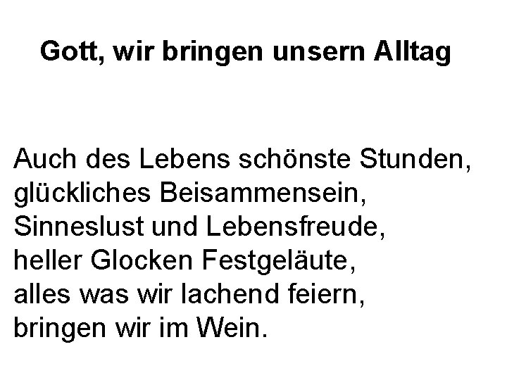 Gott, wir bringen unsern Alltag Auch des Lebens schönste Stunden, glückliches Beisammensein, Sinneslust und