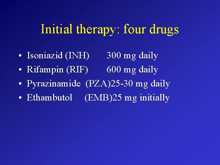 Initial therapy: four drugs • • Isoniazid (INH) 300 mg daily Rifampin (RIF) 600