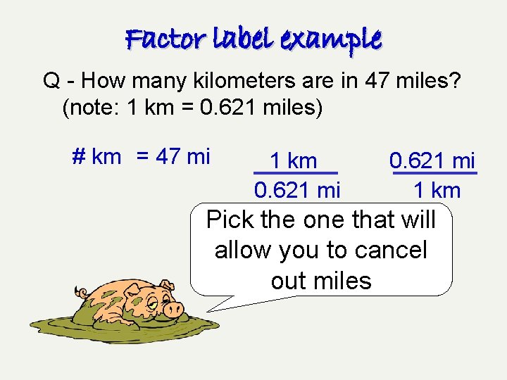 Factor label example Q - How many kilometers are in 47 miles? (note: 1