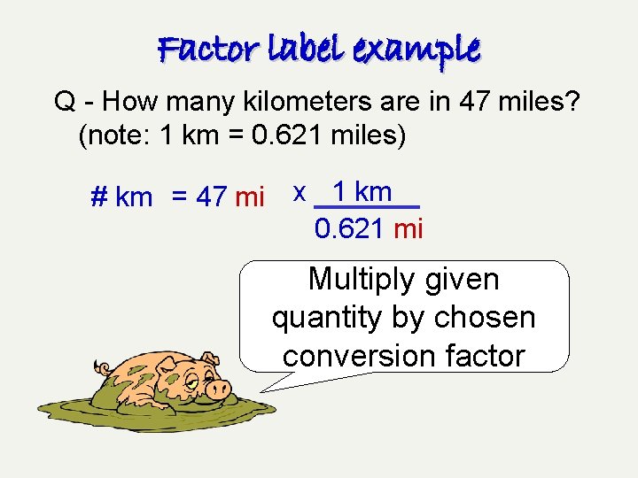 Factor label example Q - How many kilometers are in 47 miles? (note: 1