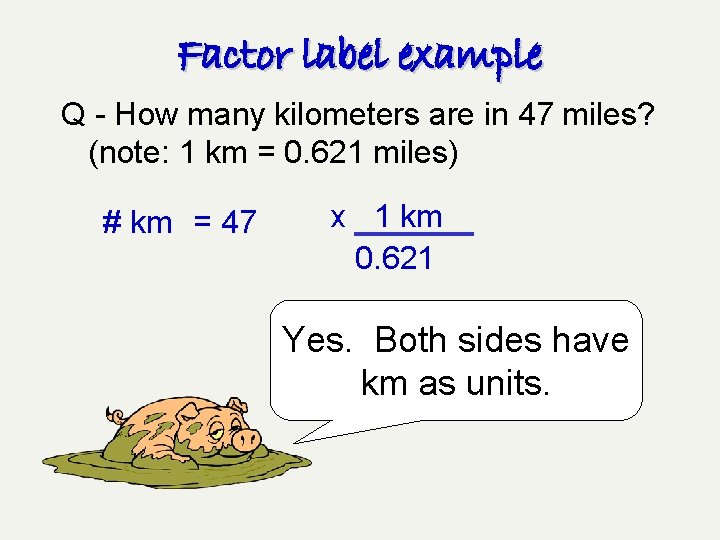 Factor label example Q - How many kilometers are in 47 miles? (note: 1