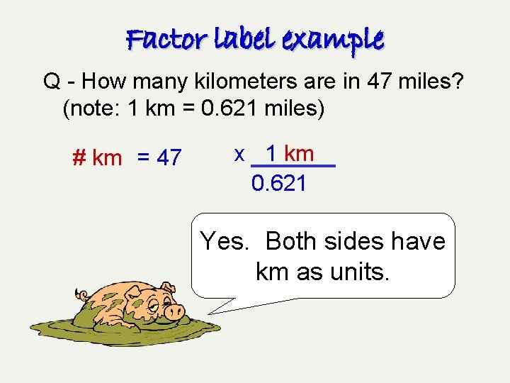 Factor label example Q - How many kilometers are in 47 miles? (note: 1