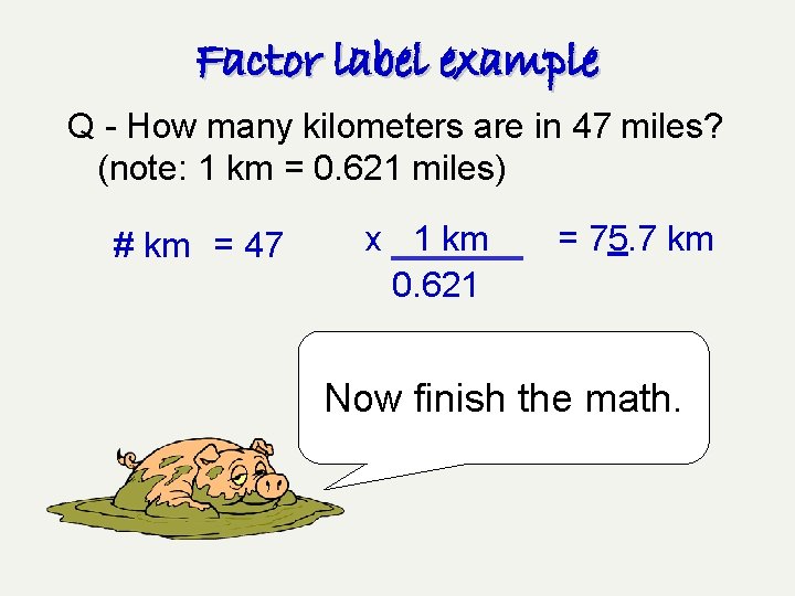 Factor label example Q - How many kilometers are in 47 miles? (note: 1