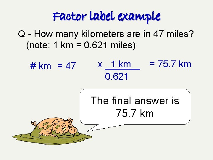 Factor label example Q - How many kilometers are in 47 miles? (note: 1