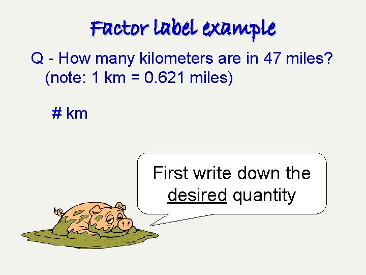 Factor label example Q - How many kilometers are in 47 miles? (note: 1