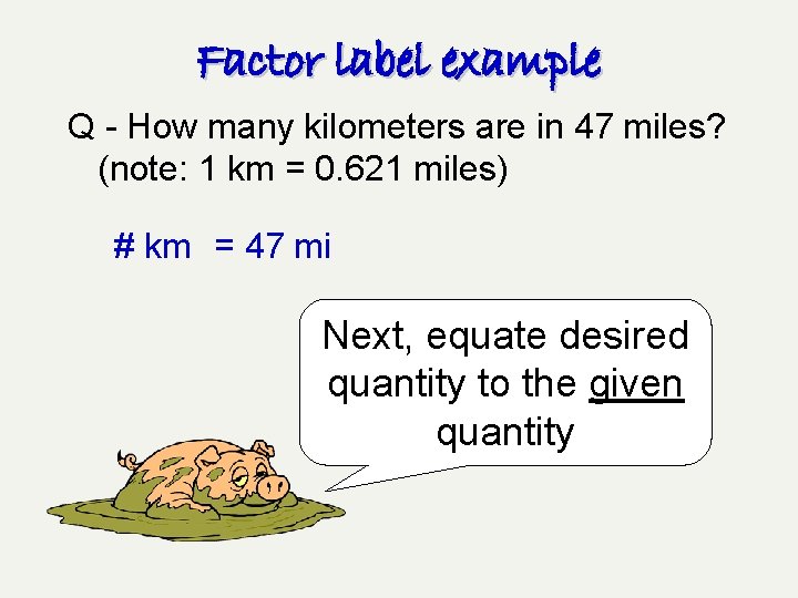 Factor label example Q - How many kilometers are in 47 miles? (note: 1