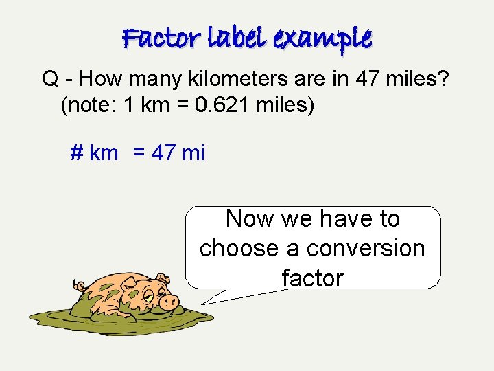 Factor label example Q - How many kilometers are in 47 miles? (note: 1