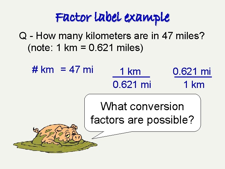 Factor label example Q - How many kilometers are in 47 miles? (note: 1