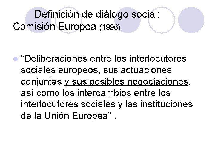 Definición de diálogo social: Comisión Europea (1996) l “Deliberaciones entre los interlocutores sociales europeos,