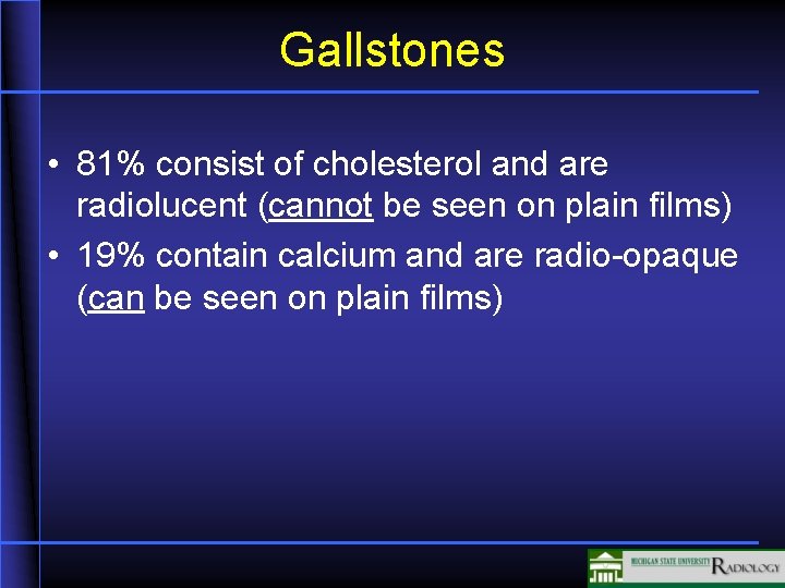 Gallstones • 81% consist of cholesterol and are radiolucent (cannot be seen on plain