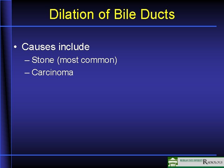 Dilation of Bile Ducts • Causes include – Stone (most common) – Carcinoma 