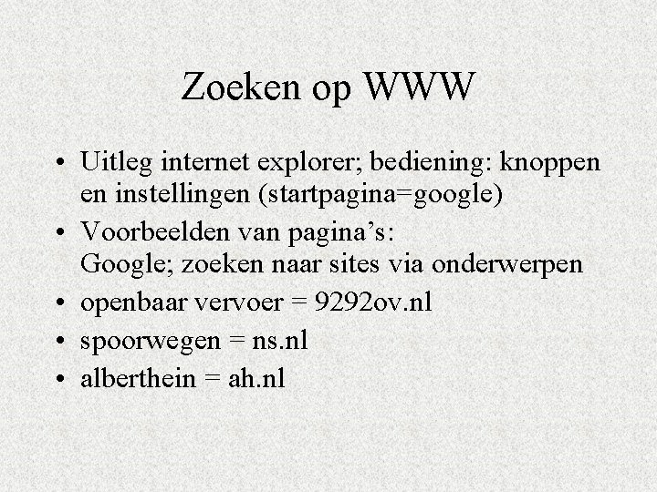 Zoeken op WWW • Uitleg internet explorer; bediening: knoppen en instellingen (startpagina=google) • Voorbeelden Zoeken op WWW • Uitleg internet explorer; bediening: knoppen en instellingen (startpagina=google) • Voorbeelden