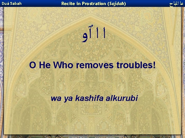 Duá Sabah Recite in Prostration (Sajdah) ﺍ ﺍ ٱﻭ O He Who removes troubles!