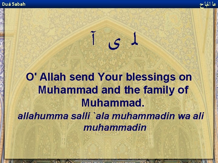  ﻋﺎ ﺍﻟﺑﺎﺡ Duá Sabah ﻟ ﻯ آ O' Allah send Your blessings on