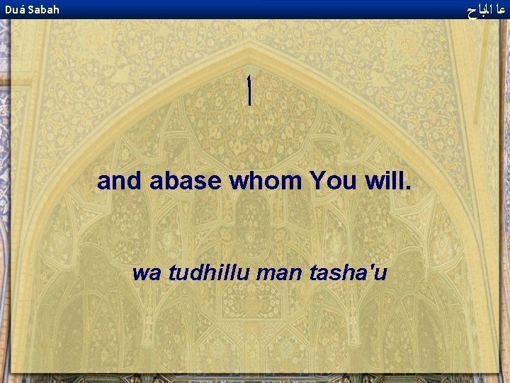  ﻋﺎ ﺍﻟﺑﺎﺡ Duá Sabah ﺍ and abase whom You will. wa tudhillu man