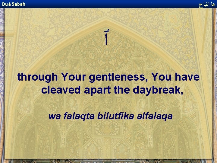  ﻋﺎ ﺍﻟﺑﺎﺡ Duá Sabah ٱ through Your gentleness, You have cleaved apart the