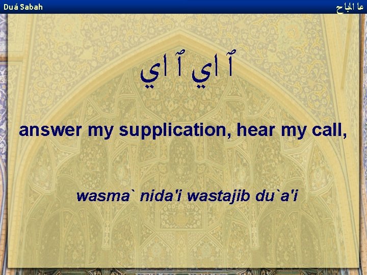  ﻋﺎ ﺍﻟﺑﺎﺡ Duá Sabah ٱ ﺍﻱ answer my supplication, hear my call, wasma`