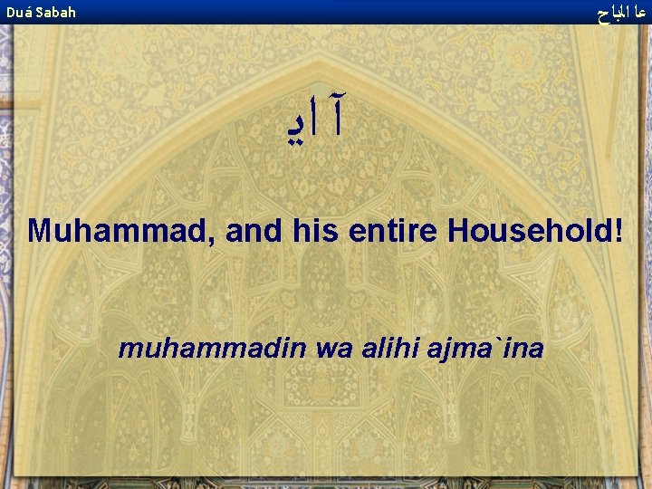  ﻋﺎ ﺍﻟﺑﺎﺡ Duá Sabah آ ﺍﻳ Muhammad, and his entire Household! muhammadin wa