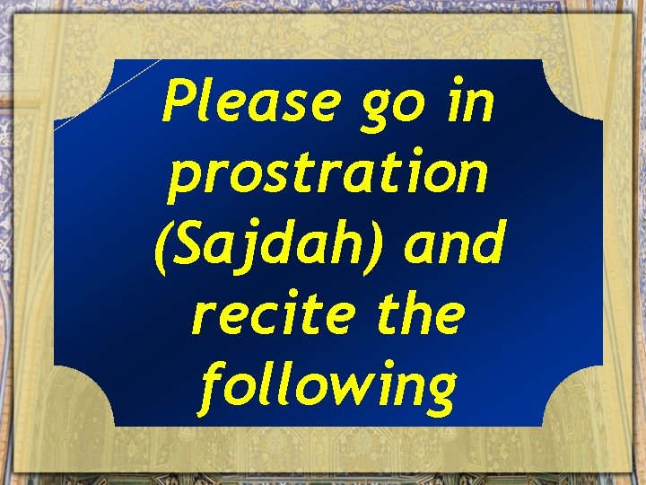 Please go in prostration (Sajdah) and recite the following 