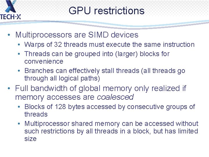 GPU restrictions • Multiprocessors are SIMD devices • Warps of 32 threads must execute