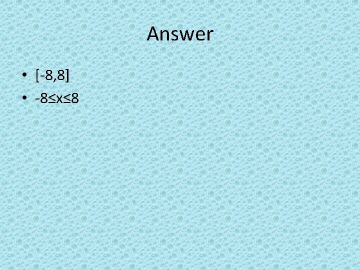 Answer • [-8, 8] • -8≤x≤ 8 