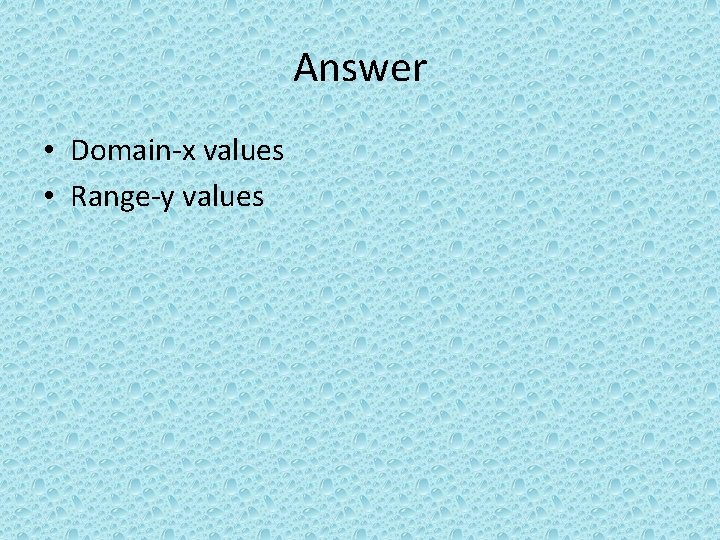 Answer • Domain-x values • Range-y values 