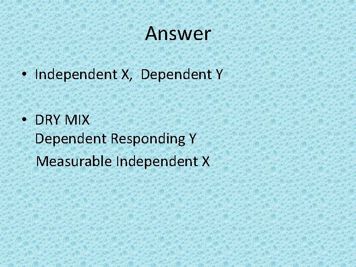 Answer • Independent X, Dependent Y • DRY MIX Dependent Responding Y Measurable Independent