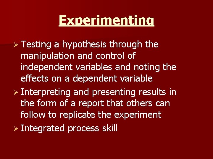 Experimenting Ø Testing a hypothesis through the manipulation and control of independent variables and