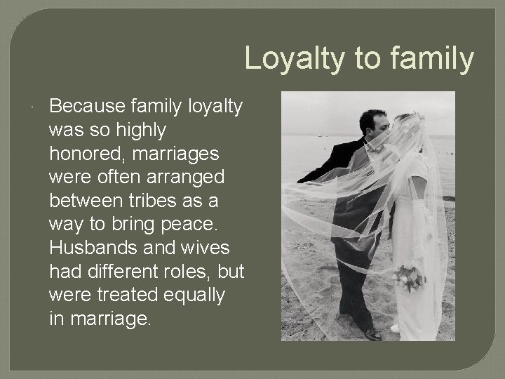 Loyalty to family Because family loyalty was so highly honored, marriages were often arranged