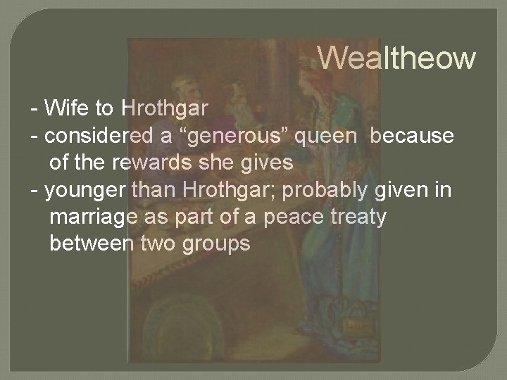 Wealtheow - Wife to Hrothgar - considered a “generous” queen because of the rewards