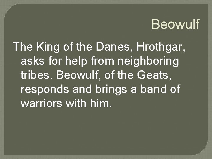 Beowulf The King of the Danes, Hrothgar, asks for help from neighboring tribes. Beowulf,