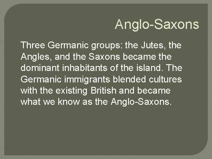 Anglo-Saxons Three Germanic groups: the Jutes, the Angles, and the Saxons became the dominant