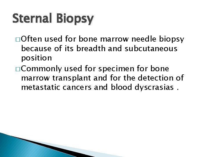 Sternal Biopsy � Often used for bone marrow needle biopsy because of its breadth