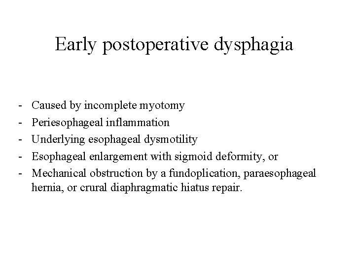 Early postoperative dysphagia - Caused by incomplete myotomy Periesophageal inflammation Underlying esophageal dysmotility Esophageal