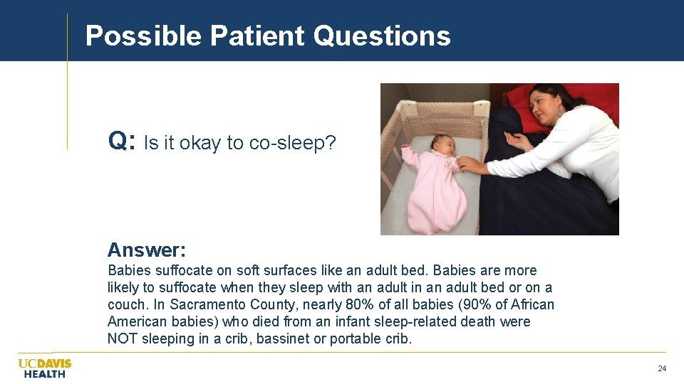 Possible Patient Questions Q: Is it okay to co-sleep? Answer: Babies suffocate on soft
