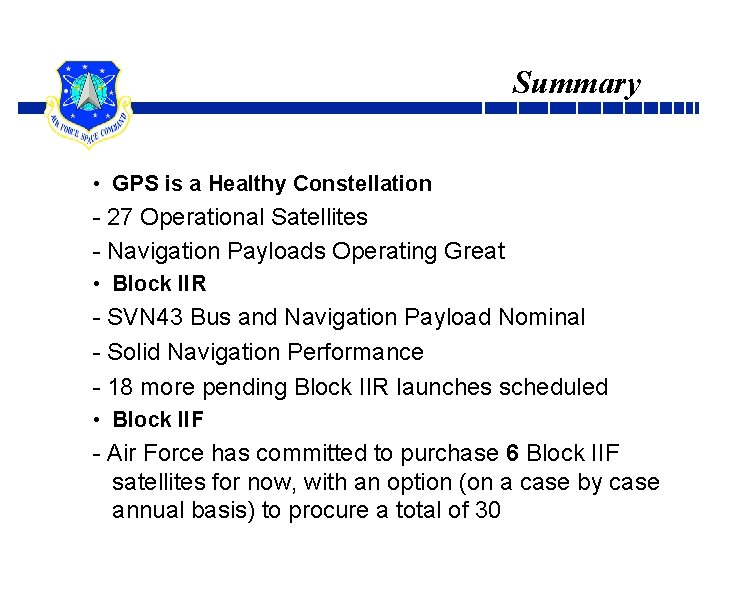 Summary • GPS is a Healthy Constellation - 27 Operational Satellites - Navigation Payloads
