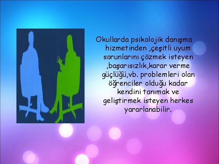 Okullarda psikolojik danışma hizmetinden , çeşitli uyum sorunlarını çözmek isteyen , başarısızlık, karar verme